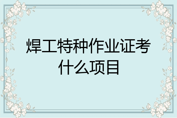 焊工特种作业证考什么项目