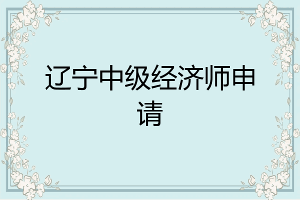 辽宁中级经济师申请