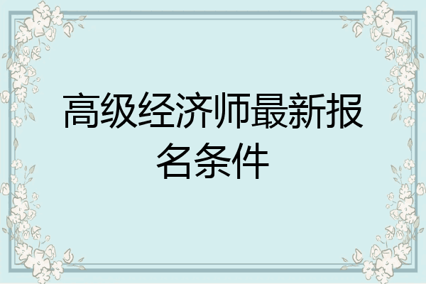 高级经济师最新报名条件