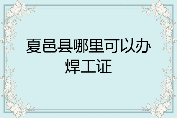 夏邑县哪里可以办焊工证