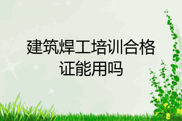 建筑焊工培训合格证能用吗