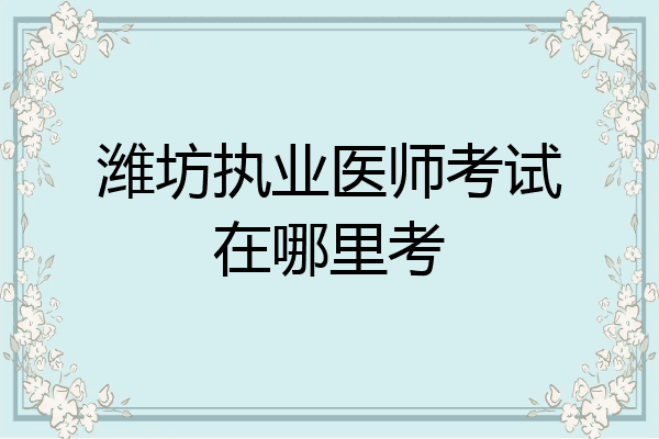 潍坊执业医师考试在哪里考