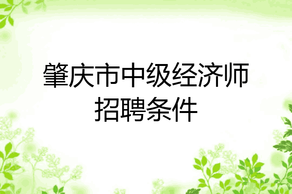 肇庆市中级经济师招聘条件