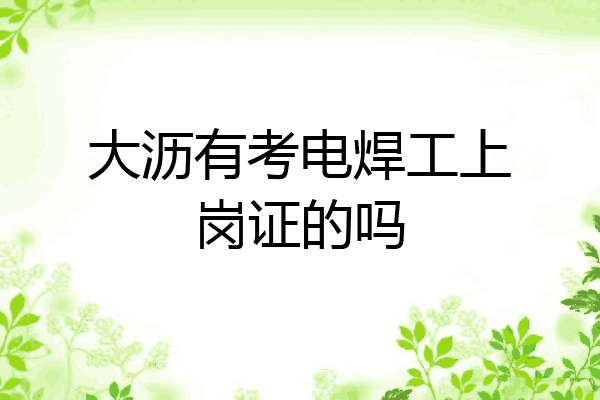 大沥有考电焊工上岗证的吗
