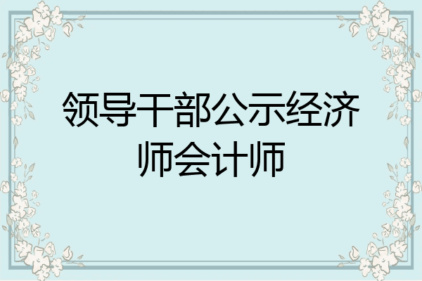 领导干部公示经济师会计师