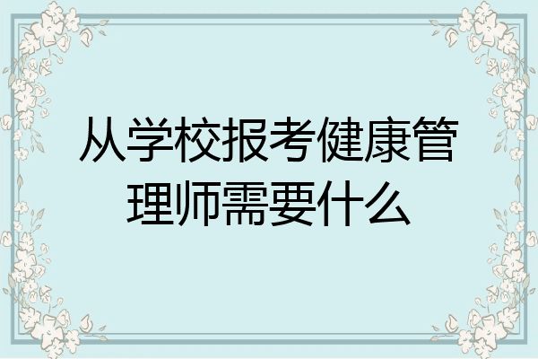 从学校报考健康管理师需要什么