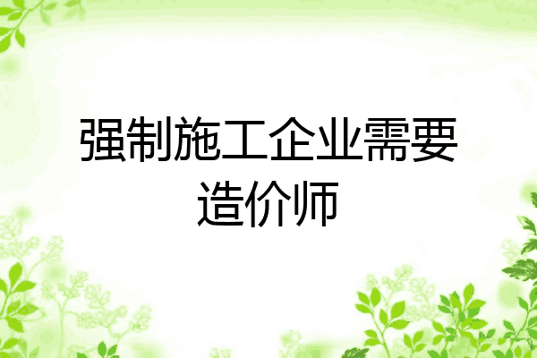 强制施工企业需要造价师