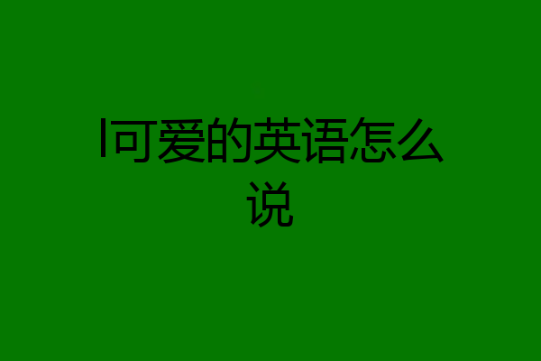 l可爱的英语怎么说