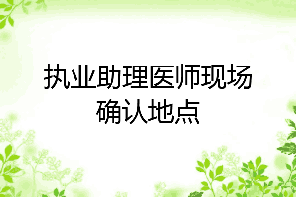 执业助理医师现场确认地点