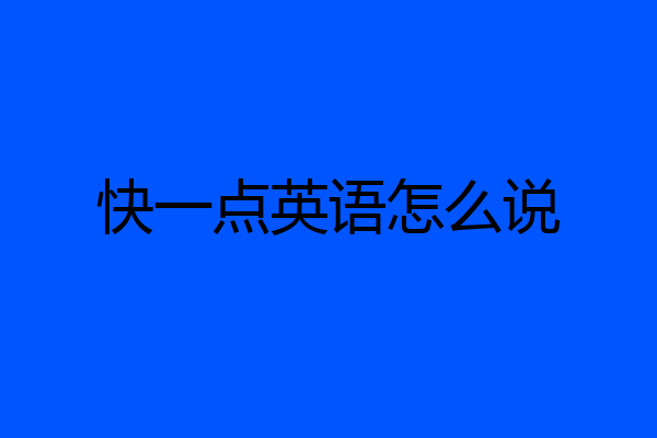 快一点英语怎么说