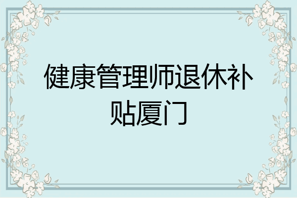 健康管理师退休补贴厦门
