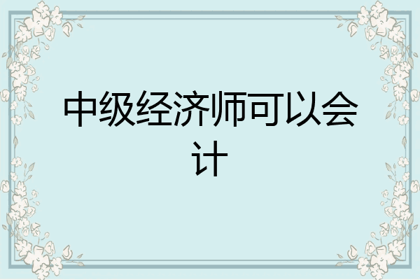 中级经济师可以会计