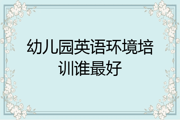 幼儿园英语环境培训谁最好