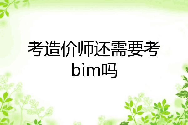 考造价师还需要考bim吗