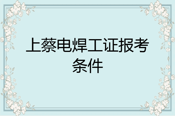 上蔡电焊工证报考条件