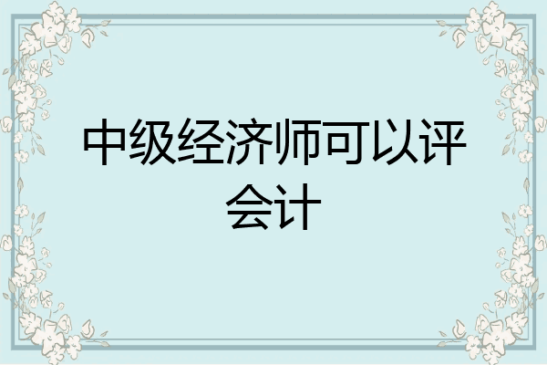 中级经济师可以评会计