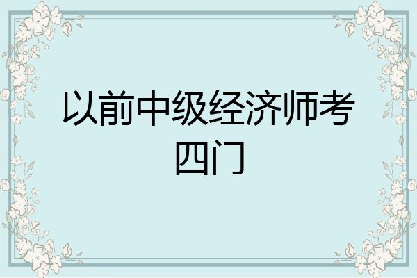 以前中级经济师考四门