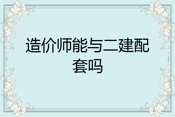 造价师能与二建配套吗