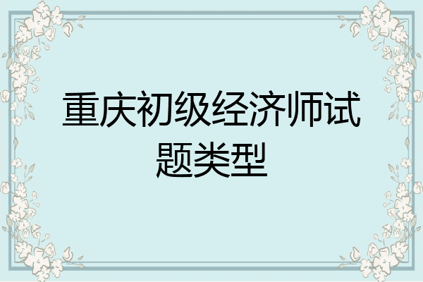 重庆初级经济师试题类型