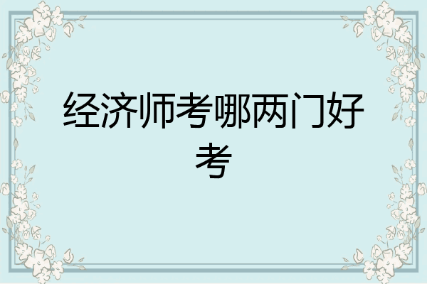 经济师考哪两门好考