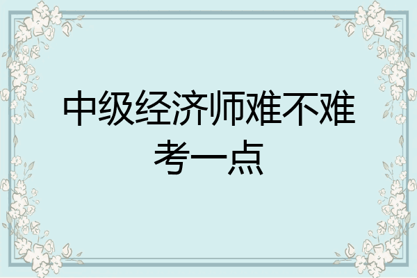 中级经济师难不难考一点