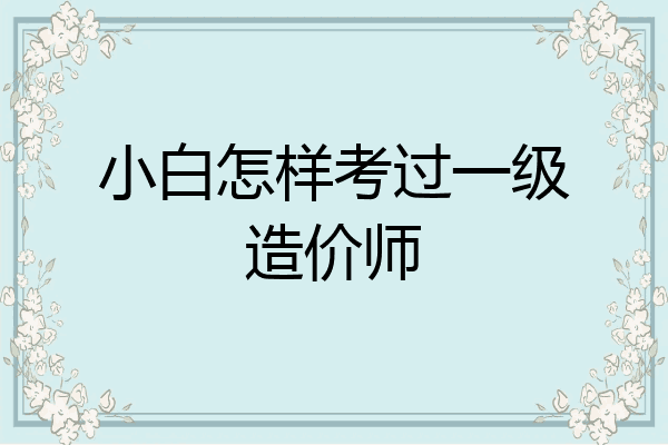 小白怎样考过一级造价师