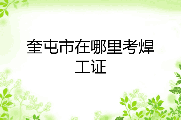奎屯市在哪里考焊工证