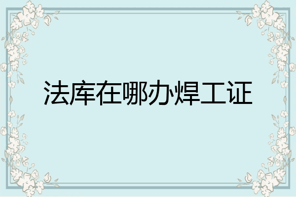 法库在哪办焊工证