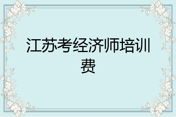 江苏考经济师培训费