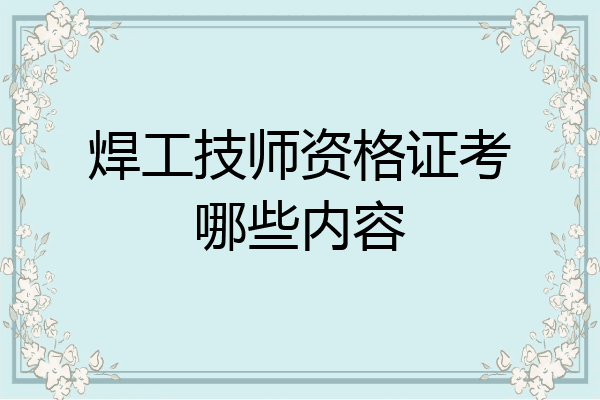 焊工技师资格证考哪些内容