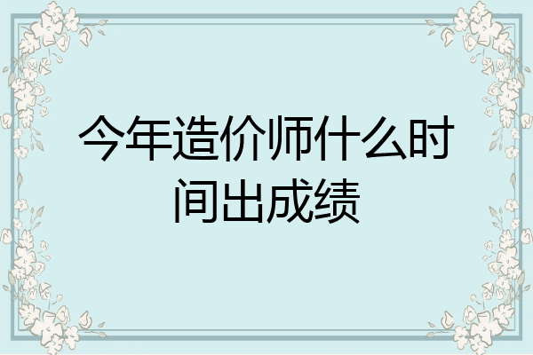 今年造价师什么时间出成绩