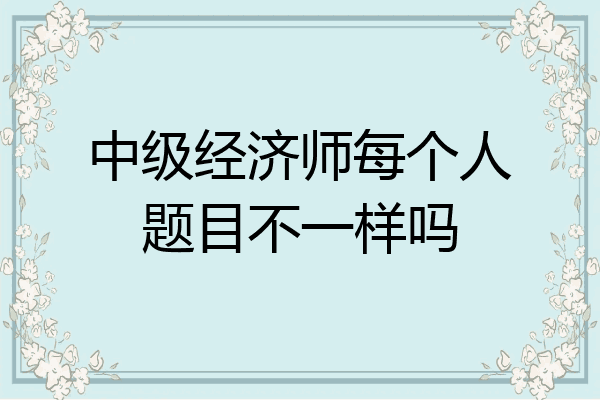 中级经济师每个人题目不一样吗