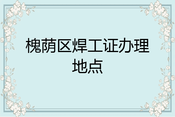 槐荫区焊工证办理地点