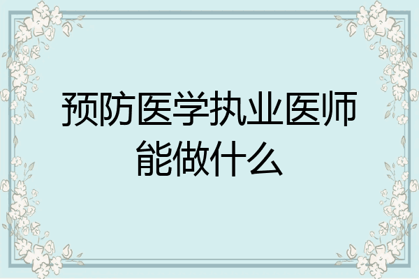 预防医学执业医师能做什么