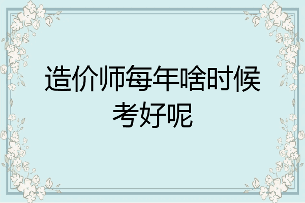 造价师每年啥时候考好呢