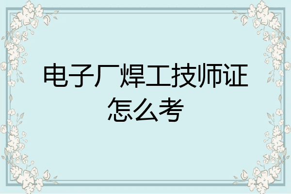 电子厂焊工技师证怎么考