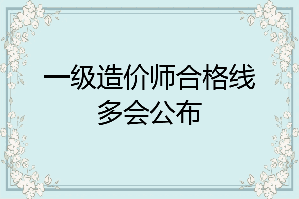 一级造价师合格线多会公布