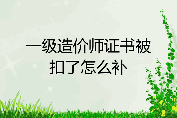 一级造价师证书被扣了怎么补