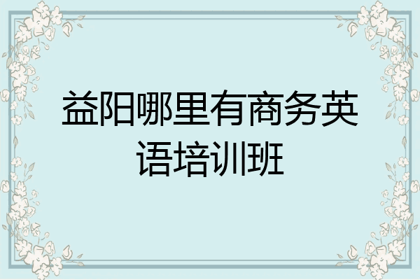 益阳哪里有商务英语培训班