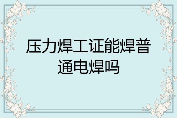 压力焊工证能焊普通电焊吗