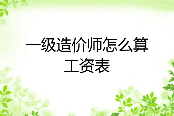 一级造价师怎么算工资表