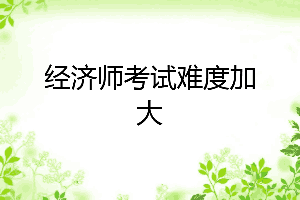 经济师考试难度加大
