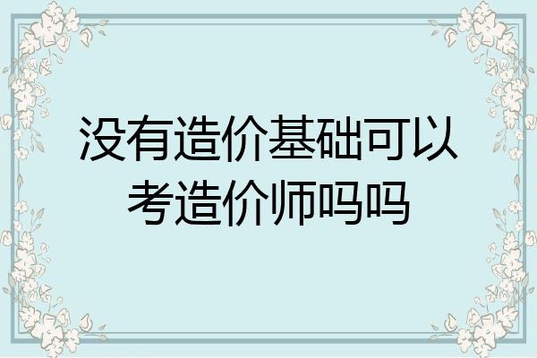 没有造价基础可以考造价师吗吗