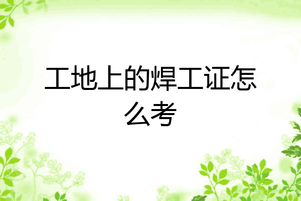 工地上的焊工证怎么考
