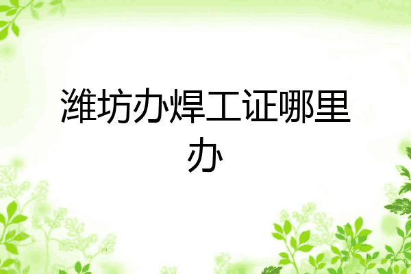 潍坊办焊工证哪里办