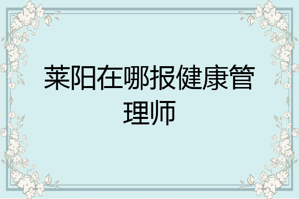 莱阳在哪报健康管理师