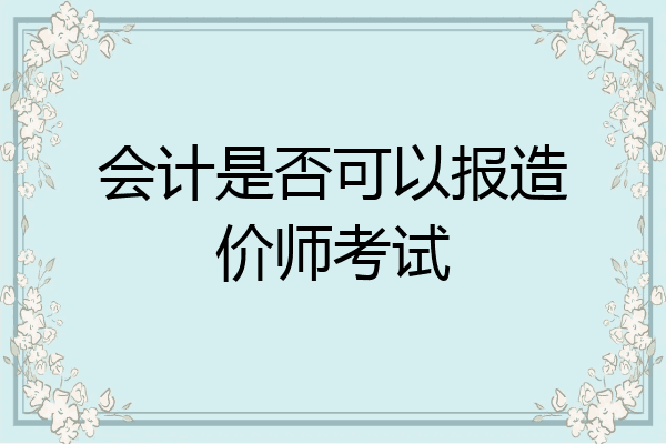 会计是否可以报造价师考试