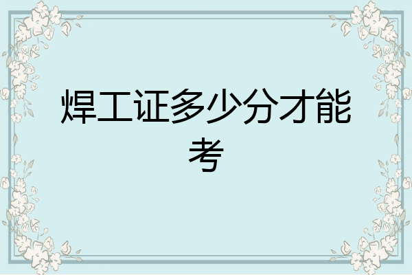 焊工证多少分才能考
