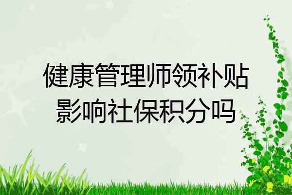 健康管理师领补贴影响社保积分吗