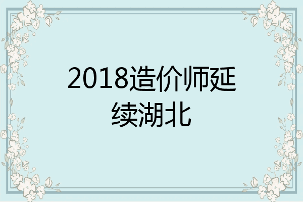 2018造价师延续湖北